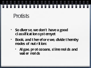 Protists So diverse, we don’t have a good classification system yet Book, and therefore we, divide them by modes of nutrition: Algae, protozoans, slime molds and water molds 