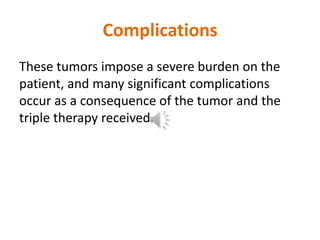 Complications
Surgery is challenging and sometimes tricky.
Radiation and chemotherapy contribute to
substantial morbidity ...