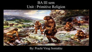 BA III sem
Unit : Primitive Religion
By: Prachi Virag Sontakke
 