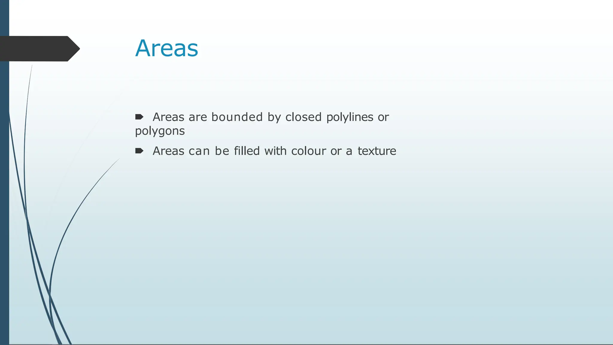 Areas
🠶 Areas are bounded by closed polylines or
polygons
🠶 Areas can be filled with colour or a texture
 