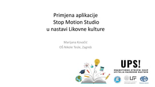 Primjena aplikacije
Stop Motion Studio
u nastavi Likovne kulture
Marijana Kovačić
OŠ Nikole Tesle, Zagreb
 