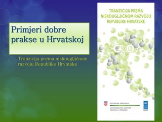 Primjeri dobre 
prakse u Hrvatskoj 
Tranzicija prema niskougljičnom 
razvoju Republike Hrvatske 
 