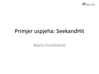 Primjer uspjeha: SeekandHit 
Mario Frančešević 
 