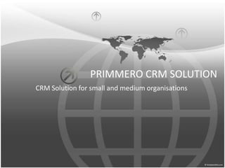 PRIMMERO CRM SOLUTION CRM Solution for small and medium organisations 