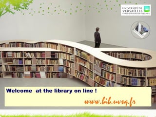 Welcome  at the library on line !    www.bib.uvsq.fr  