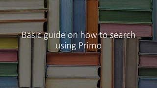 Basic guide on how to search
using Primo
 