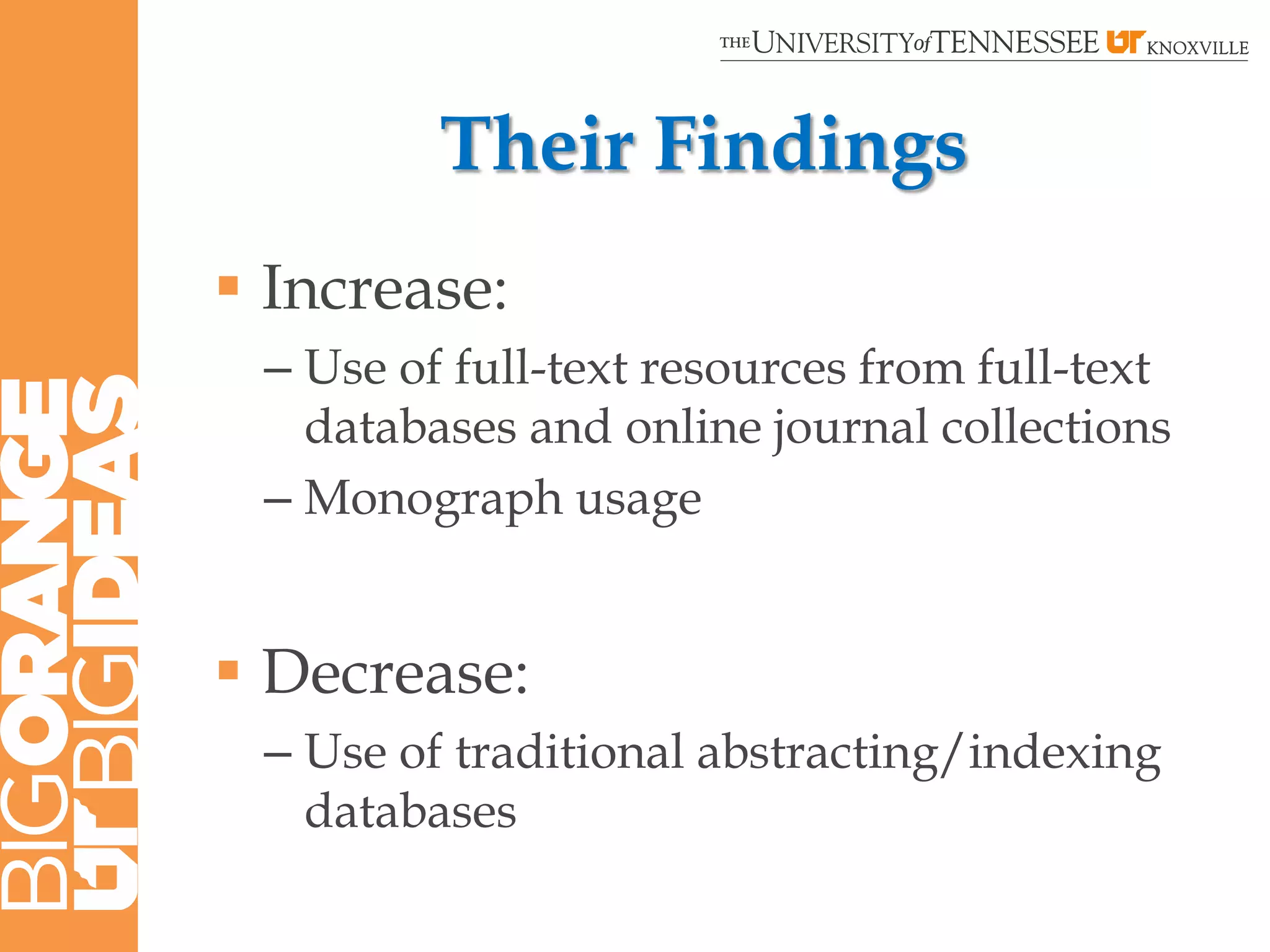 Their Findings
 Increase:
 – Use of full-text resources from full-text
   databases and online journal collections
 – Monograph usage


 Decrease:
 – Use of traditional abstracting/indexing
   databases
 
