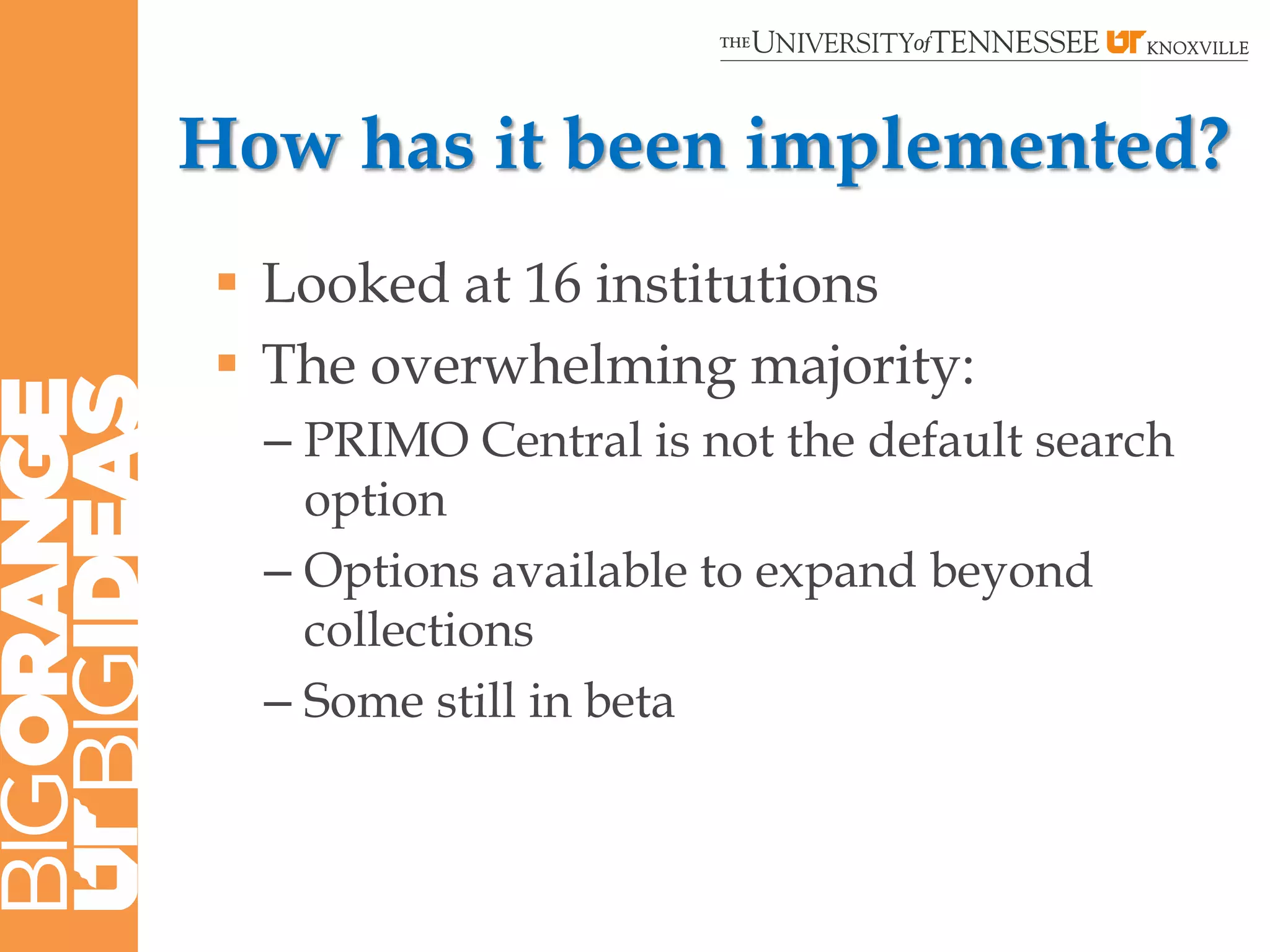 How has it been implemented?
 Looked at 16 institutions
 The overwhelming majority:
  – PRIMO Central is not the default search
    option
  – Options available to expand beyond
    collections
  – Some still in beta
 