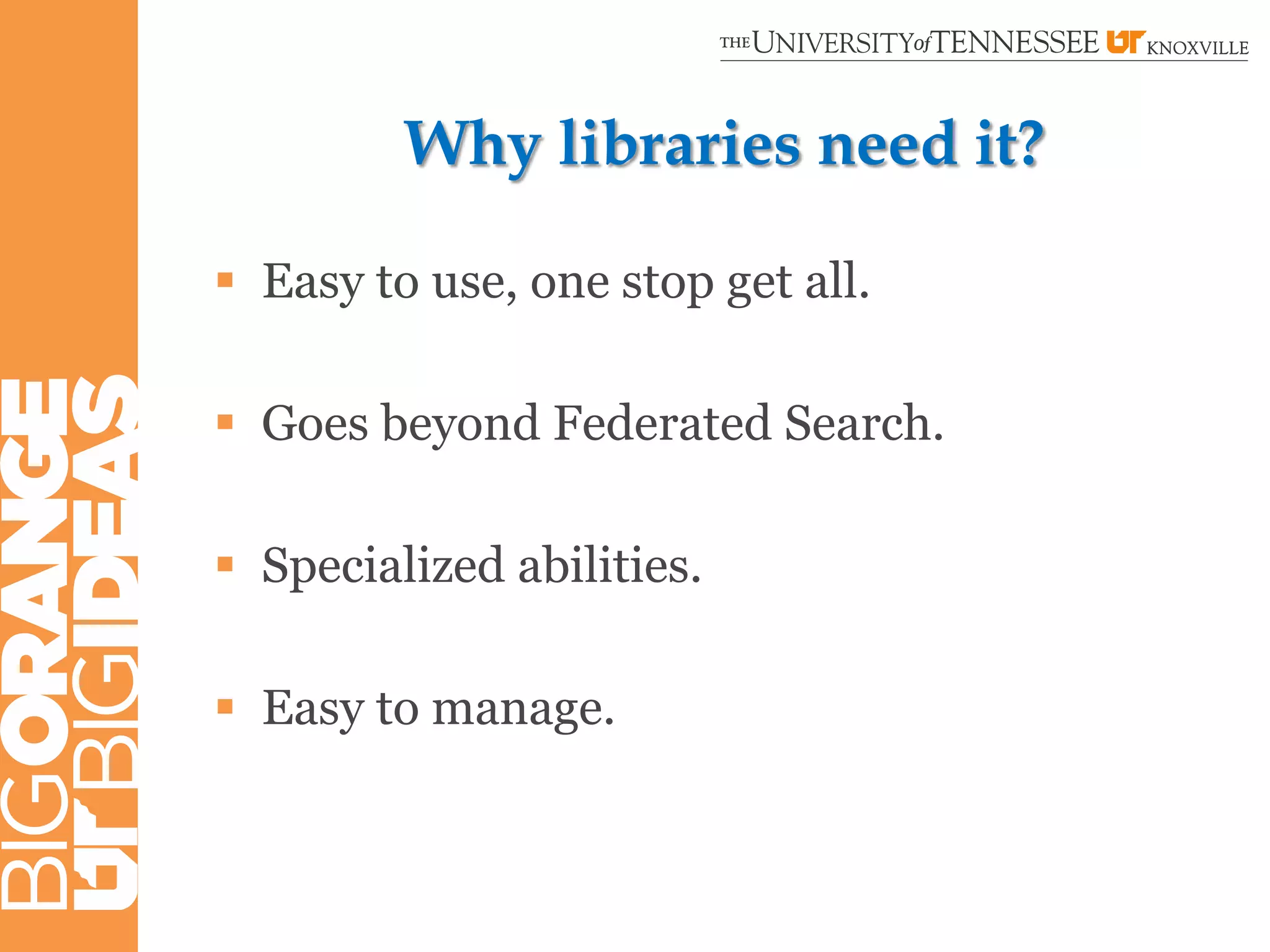 Why libraries need it?

 Easy to use, one stop get all.

 Goes beyond Federated Search.

 Specialized abilities.

 Easy to manage.
 