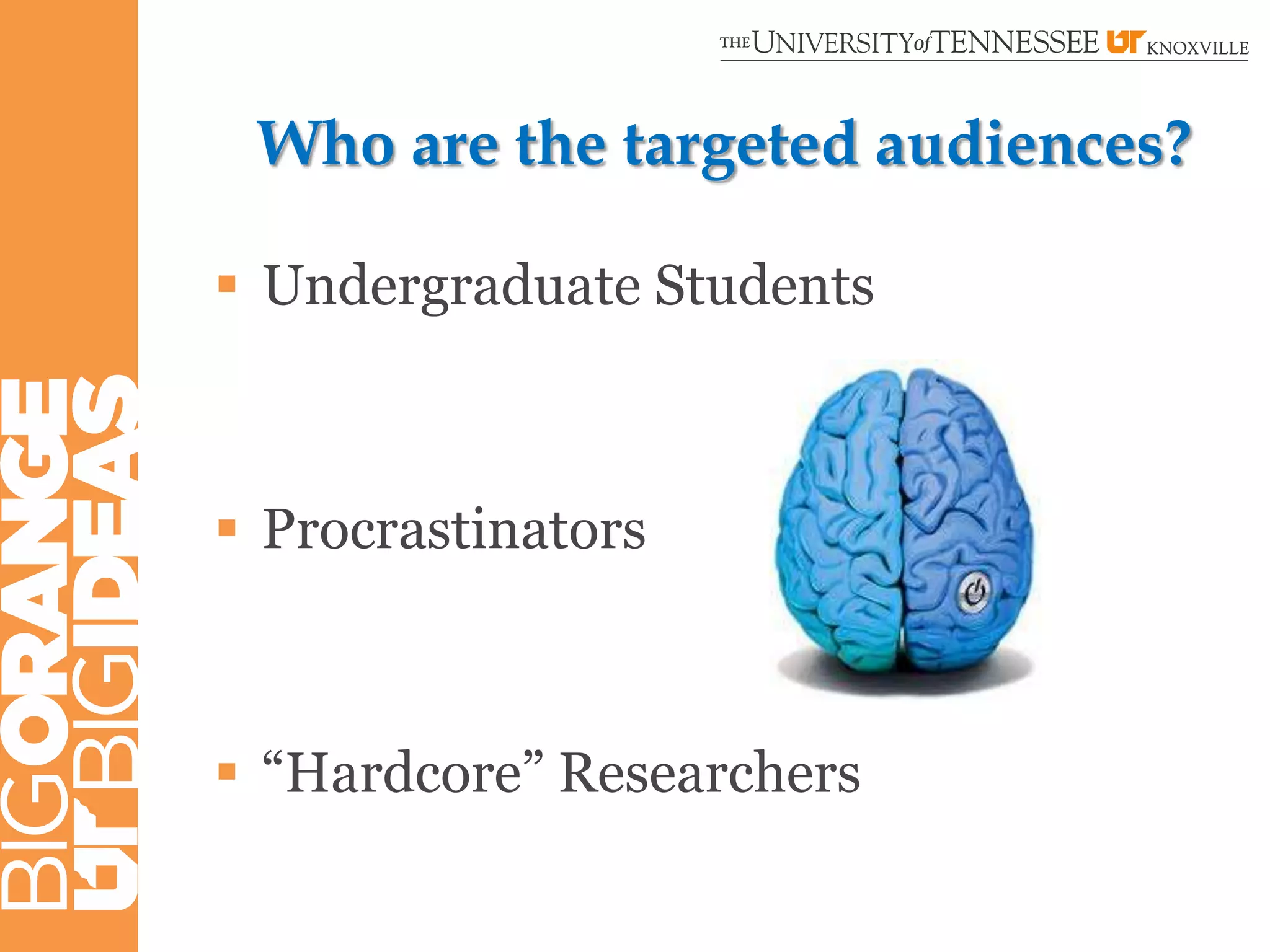 Who are the targeted audiences?

 Undergraduate Students



 Procrastinators



 “Hardcore” Researchers
 