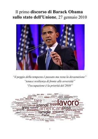 Il primo discorso di Barack Obama
sullo stato dell'Unione, 27 gennaio 2010




“il peggio della tempesta è passato ma resta la devastazione”
          “tenace resilienza di fronte alle avversità”
            “l'occupazione è la priorità del 2010”




                              1
 