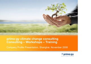 primo:gy climate change consulting
Consulting – Workshops – Training
Company Profile Presentation, Shanghai, November 2008
 