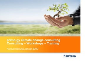 primo:gy climate change consulting
Consulting – Workshops – Training
Kurzvorstellung Januar 2009
 