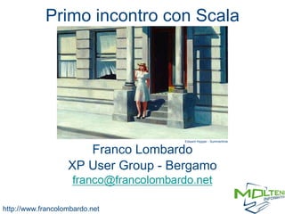 Primo incontro con Scala Franco Lombardo XP User Group - Bergamo http://www.francolombardo.net Edward Hopper - Summertime 