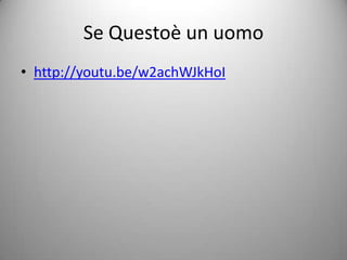 Se Questoè un uomo
• http://youtu.be/w2achWJkHoI
 