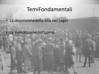 TemiFondamentali
• La descrizionedella vita nei Lager

• La demolizionedell’uomo
 