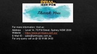 For more information: Visit us:
Address : Level 14, 70 Pitt Street, Sydney NSW 2000
Website : https://www.primopos.com.au/
E-Mail ID : sales@primopos.com.au
For any query call us @ 02 9188 3433
 