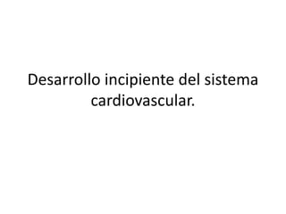 Desarrollo incipiente del sistema
cardiovascular.
 