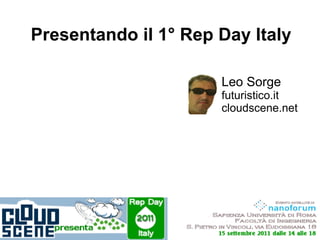 Presentando il 1° Rep Day Italy

                      Leo Sorge
                      futuristico.it
                      cloudscene.net
 