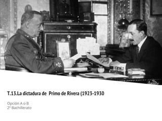 T.13.La dictadura de Primo de Rivera (1923-1930
Opción A o B
2º Bachillerato
 