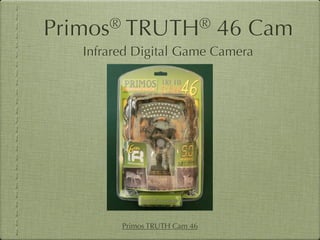 Primos®   TRUTH®                46 Cam
   Infrared Digital Game Camera




          Primos TRUTH Cam 46
 