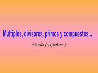 Fiorella f y Giuliana S Multiplos, divisores, primos y compuestos... 