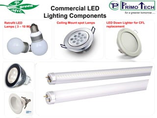Commercial LED
Lighting Components
Retrofit LED
Lamps ( 3 – 10 W)
Ceiling Mount spot Lamps LED Down Lighter for CFL
replacement
 