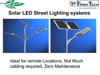 Solar LED Street Lighting systems
Ideal for remote Locations, Not Much
cabling required, Zero Maintenance
 