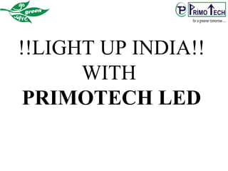 !!LIGHT UP INDIA!!
WITH
PRIMOTECH LED
 