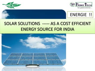 ENERGIE !!
SOLAR SOLUTIONS ----- AS A COST EFFICIENT
ENERGY SOURCE FOR INDIA
 