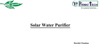 Harshit Chauhan
Solar Water Purifier
 