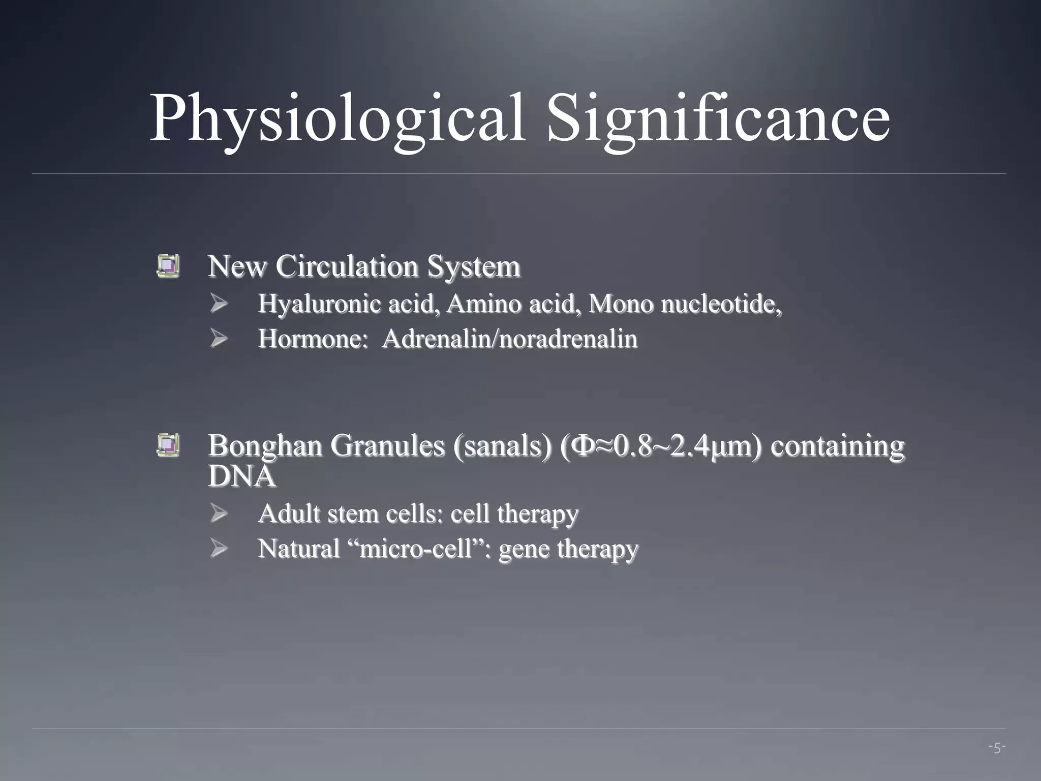 Physiological Significance
New Circulation System
 Hyaluronic acid, Amino acid, Mono nucleotide,
 Hormone: Adrenalin/noradrenalin
Bonghan Granules (sanals) (Ф≈0.8~2.4μm) containing
DNA
 Adult stem cells: cell therapy
 Natural “micro-cell”: gene therapy
-5-
 