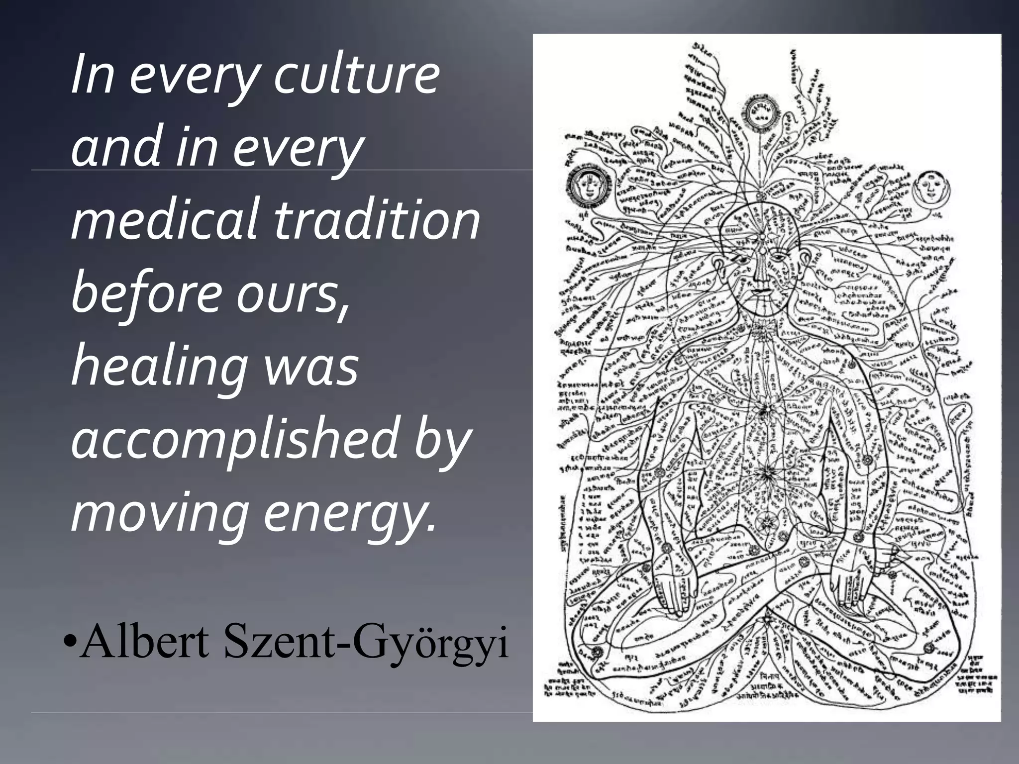 In every culture
and in every
medical tradition
before ours,
healing was
accomplished by
moving energy.
•Albert Szent-Györgyi
 