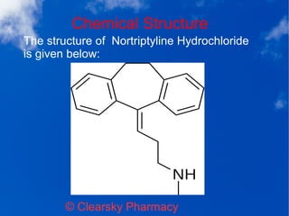 Chemical Structure
© Clearsky Pharmacy
The structure of Nortriptyline Hydrochloride
is given below:
 