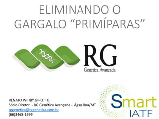 ELIMINANDO O
GARGALO “PRIMÍPARAS”
RENATO WIHBY GIROTTO
Sócio Diretor - RG Genética Avançada – Água Boa/MT
rggenetica@rggenetica.com.br
(66)3468-1999
 