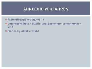 Präfertilisationsdiagnostik Untersucht bevor Eizelle und Spermium verschmolzen sindEindeutig nicht erlaubtÄhnliche Verfahren