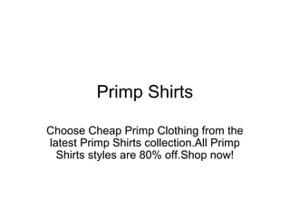 Primp Shirts
Choose Cheap Primp Clothing from the
latest Primp Shirts collection.All Primp
Shirts styles are 80% off.Shop now!
 