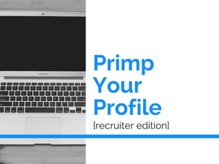 Primp
Your
Profile
[recruiter edition]
 
