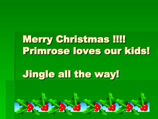 Merry Christmas !!!!
Primrose loves our kids!

Jingle all the way!