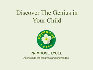 PRIMROSE LYCÉE
An institute for progress and knowledge
Discover The Genius in
Your Child
 
