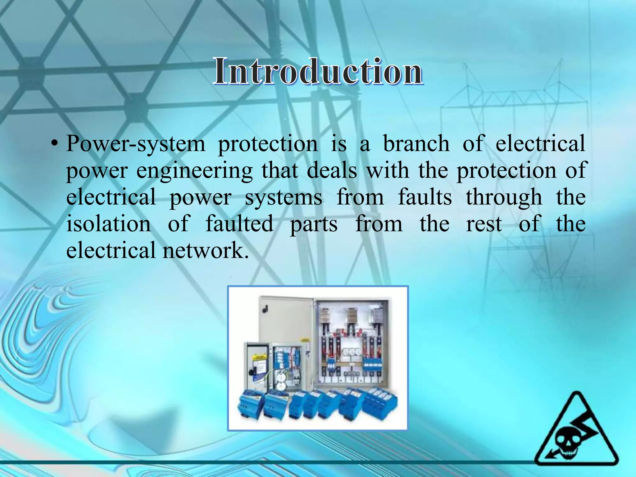 • Power-system protection is a branch of electrical
power engineering that deals with the protection of
electrical power systems from faults through the
isolation of faulted parts from the rest of the
electrical network.
 