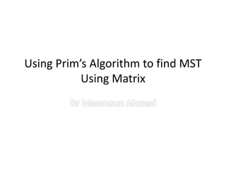 Using Prim’s Algorithm to find MST
Using Matrix
 