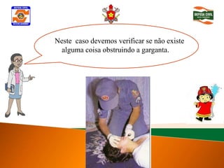 Neste caso devemos verificar se não existe
 Determinar inconsciência
 alguma coisa obstruindo a garganta.
 