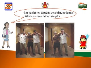 Em pacientes capazes de andar, podemos
Determinar inconsciência
utilizar o apoio lateral simples
 