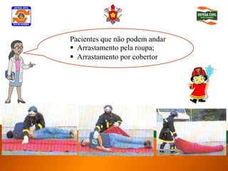 Pacientes que não podem andar
   Arrastamento pela roupa;
Determinar inconsciência
   Arrastamento por cobertor
 