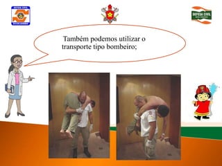 Também podemos utilizar o
Determinar inconsciência
 transporte tipo bombeiro;
 