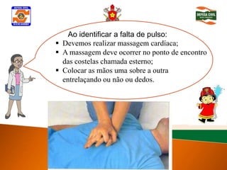Ao identificar a falta de pulso:
 Devemos realizar massagem cardíaca;
 A massagem deve ocorrer no ponto de encontro
  Determinar inconsciência
  das costelas chamada esterno;
 Colocar as mãos uma sobre a outra
  entrelaçando ou não ou dedos.
 