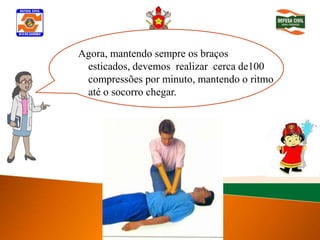 Agora, mantendo sempre os braços
 Determinar inconsciênciarealizar cerca de100
 esticados, devemos
 compressões por minuto, mantendo o ritmo
 até o socorro chegar.
 