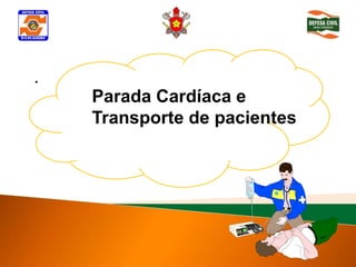 .
    Parada Cardíaca e
    Transporte de pacientes
 
