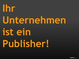 Ihr
Unternehmen
ist ein
Publisher!
              OlafNitz.net
 